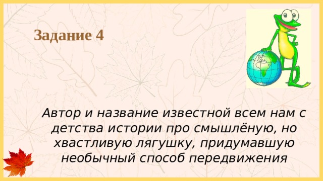 Задание 4 Автор и название известной всем нам с детства истории про смышлёную, но хвастливую лягушку, придумавшую необычный способ передвижения 