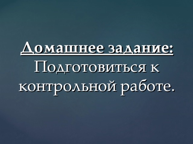 Домашнее задание:  Подготовиться к контрольной работе.   