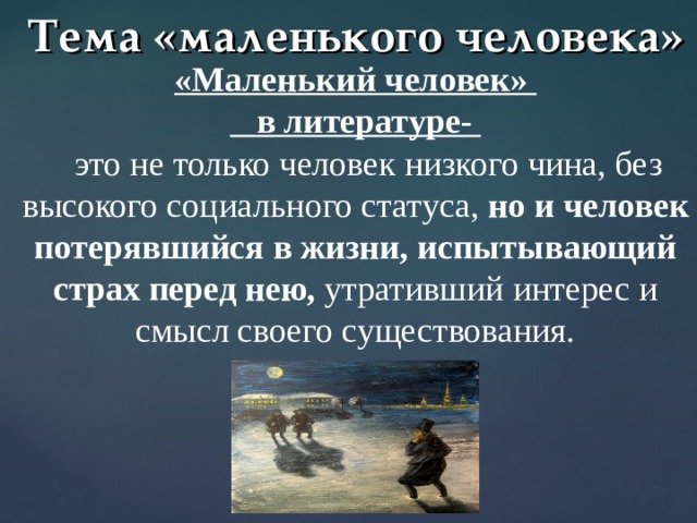 Тема «маленького человека» «Маленький человек»  в литературе-  это не только человек низкого чина, без высокого социального статуса, но и человек потерявшийся в жизни, испытывающий страх перед нею, утративший интерес и смысл своего существования. 