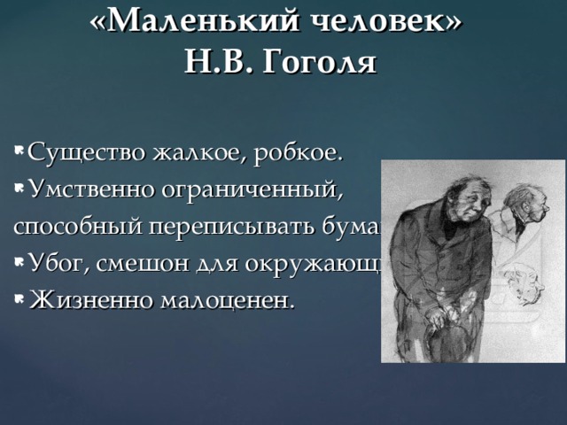 «Маленький человек»  Н.В. Гоголя Существо жалкое, робкое. Умственно ограниченный, способный переписывать бумаги. Убог, смешон для окружающих. Жизненно малоценен. 