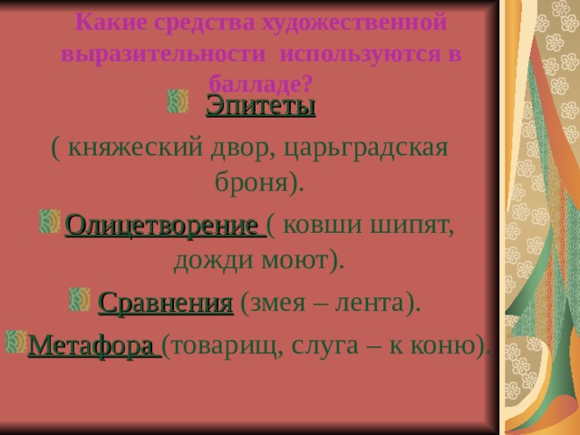 Какие средства художественной выразительности используются в балладе? Эпитеты ( княжеский двор, царьградская броня). Олицетворение ( ковши шипят, дожди моют). Сравнения (змея – лента). Метафора (товарищ, слуга – к коню). 