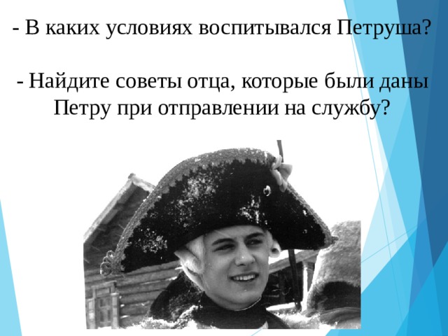 - В каких условиях воспитывался Петруша?   - Найдите советы отца, которые были даны Петру при отправлении на службу?    