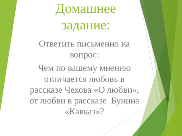 Домашнее задание: Ответить письменно на вопрос: Чем по вашему мнению отличается любовь в рассказе Чехова «О любви», от любви в рассказе Бунина «Кавказ»? 