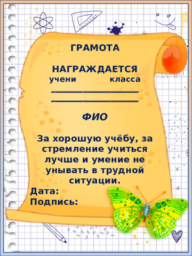 ГРАМОТА  НАГРАЖДАЕТСЯ учени класса ______________________ ______________________  ФИО  За хорошую учёбу, за стремление учиться лучше и умение не унывать в трудной ситуации. Дата: Подпись: 