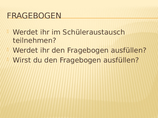Fragebogen Werdet ihr im Schüleraustausch teilnehmen? Werdet ihr den Fragebogen ausfüllen? Wirst du den Fragebogen ausfüllen? 