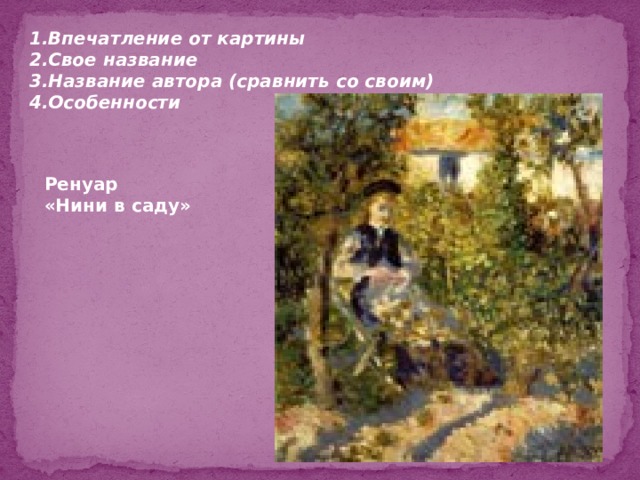 1.Впечатление от картины 2.Свое название 3.Название автора (сравнить со своим) 4.Особенности Ренуар «Нини в саду» 
