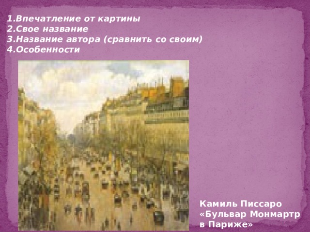 1.Впечатление от картины 2.Свое название 3.Название автора (сравнить со своим) 4.Особенности Камиль Писсаро «Бульвар Монмартр в Париже» 