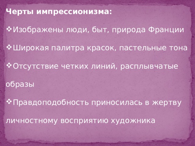 Черты импрессионизма: Изображены люди, быт, природа Франции Широкая палитра красок, пастельные тона Отсутствие четких линий, расплывчатые образы Правдоподобность приносилась в жертву личностному восприятию художника 