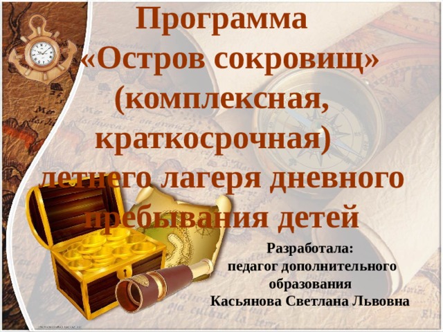 Программа  «Остров сокровищ»  (комплексная, краткосрочная)  летнего лагеря дневного пребывания детей   Разработала: педагог дополнительного образования Касьянова Светлана Львовна  