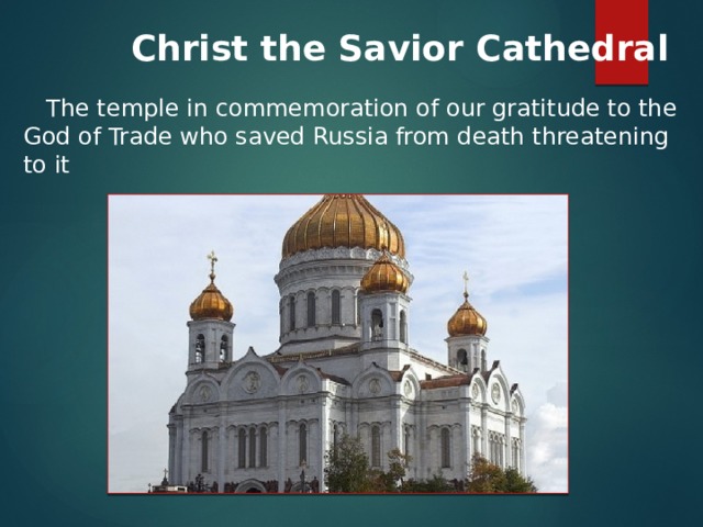  Christ the Savior Cathedral  The temple in commemoration of our gratitude to the God of Trade who saved Russia from death threatening to it 