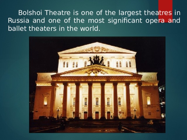  Bolshoi Theatre is one of the largest theatres in Russia and one of the most significant opera and ballet theaters in the world. 