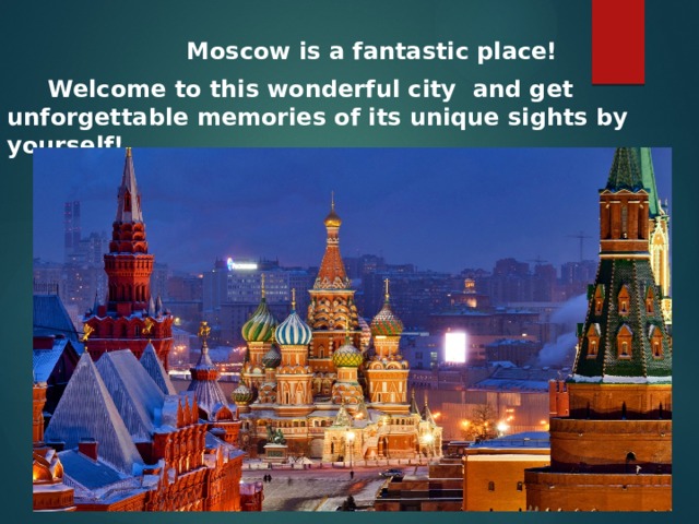  Moscow is a fantastic place!  Welcome to this wonderful city and get unforgettable memories of its unique sights by yourself! 