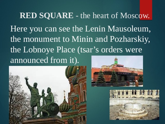  RED SQUARE - the heart of Moscow. Here you can see the Lenin Mausoleum, the monument to Minin and Pozharskiy, the Lobnoye Place (tsar’s orders were announced from it). 
