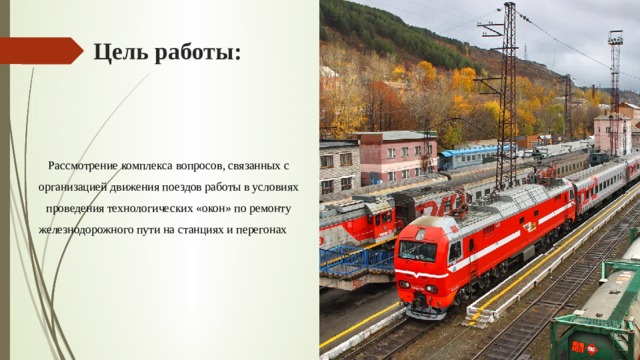 Цель работы: Рассмотрение комплекса вопросов, связанных с организацией движения поездов работы в условиях проведения технологических «окон» по ремонту железнодорожного пути на станциях и перегонах     