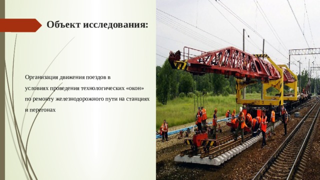 Объект исследования:   Организация движения поездов в условиях проведения технологических «окон» по ремонту железнодорожного пути на станциях и перегонах 
