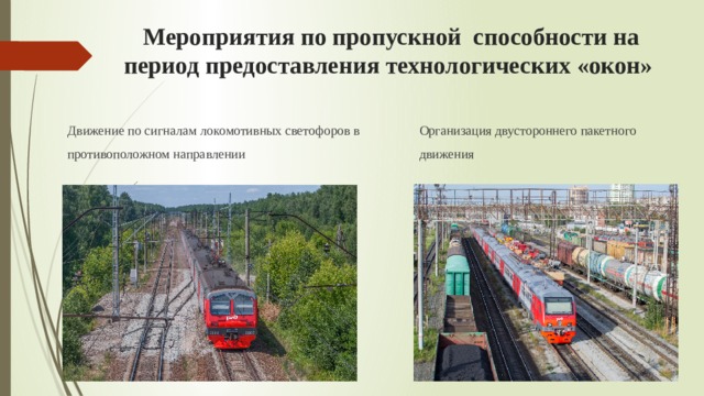   Мероприятия по пропускной  способности на период предоставления технологических «окон»   Движение по сигналам локомотивных светофоров в противоположном направлении Организация двустороннего пакетного движения 