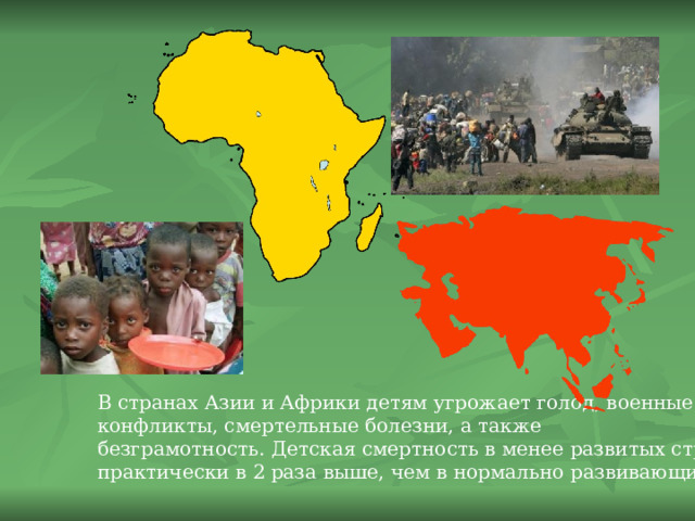 В странах Азии и Африки детям угрожает голод, военные конфликты, смертельные болезни, а также безграмотность. Детская смертность в менее развитых странах практически в 2 раза выше, чем в нормально развивающихся. 