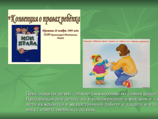 День защиты детей - это не только один из самых радостных Праздников для детей, но и напоминание взрослым о том, что дети нуждаются в их постоянной заботе и защите и что взрослые несут ответственность за них. 