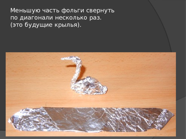 Меньшую часть фольги свернуть  по диагонали несколько раз.  (это будущие крылья). 