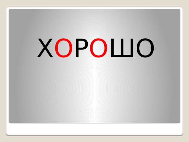 Х О Р О ШО 