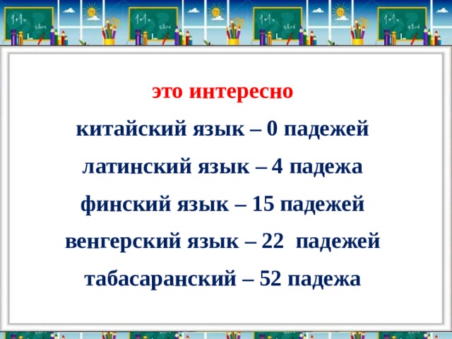это интересно китайский язык – 0 падежей латинский язык – 4 падежа финский язык – 15 падежей венгерский язык – 22 падежей табасаранский – 52 падежа 