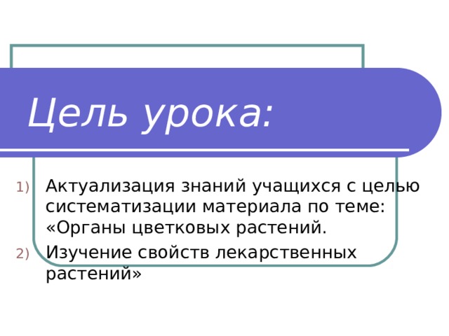 Цель урока: Актуализация знаний учащихся с целью систематизации материала по теме: «Органы цветковых растений. Изучение свойств лекарственных растений» 