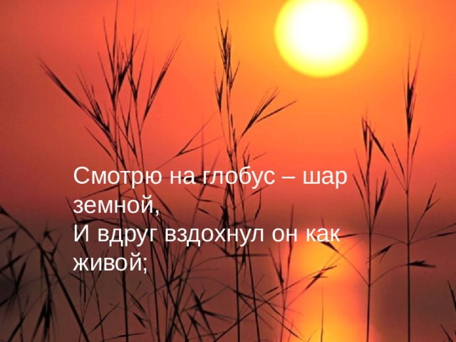 Смотрю на глобус – шар земной,  И вдруг вздохнул он как живой; 