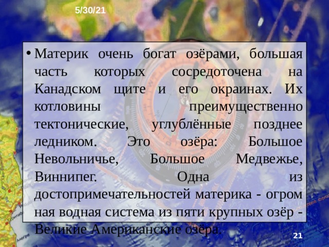 5/30/21 Стремительные горные реки (Гудзон, Делавэр и др.) со множеством порогов и водопадов берут начало в Аппалачах. На севере материка крупнейшая река - Маккензи, большую часть года скованная льдом и полноводная летом.   