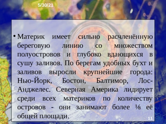 5/30/21 3. Географическое положение Северная Америка име­ет большую протяженность с севера на юг и более всех материков приближена к Северному полюсу. По форме она схожа с Южной Америкой, но наиболее широкая, северная часть материка лежит в умеренных широтах. Суженную, южную часть называют Центральной Америкой.   