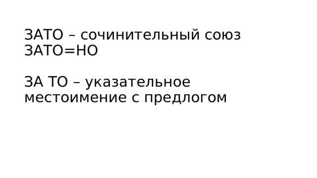 ЗАТО – сочинительный союз  ЗАТО=НО   ЗА ТО – указательное местоимение с предлогом 