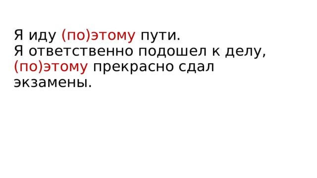 Я иду (по)этому пути.  Я ответственно подошел к делу, (по)этому прекрасно сдал экзамены. 