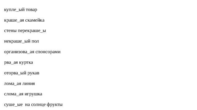                      купле_ый товар   краше_ая скамейка   стены перекраше_ы   некраше_ый пол   организова_ая спонсорами   рва_ая куртка   оторва_ый рукав   лома_ая линия   слома_ая игрушка   суше_ые на солнце фрукты     