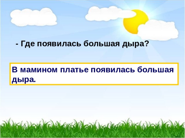  - Где появилась большая дыра? В мамином платье появилась большая дыра. 
