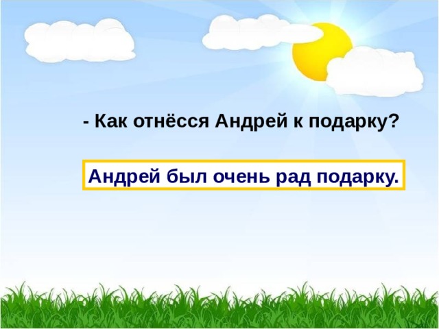  - Как отнёсся Андрей к подарку? Андрей был очень рад подарку. 