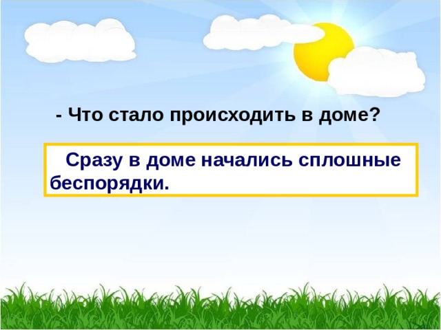  - Что стало происходить в доме?  Сразу в доме начались сплошные беспорядки. 