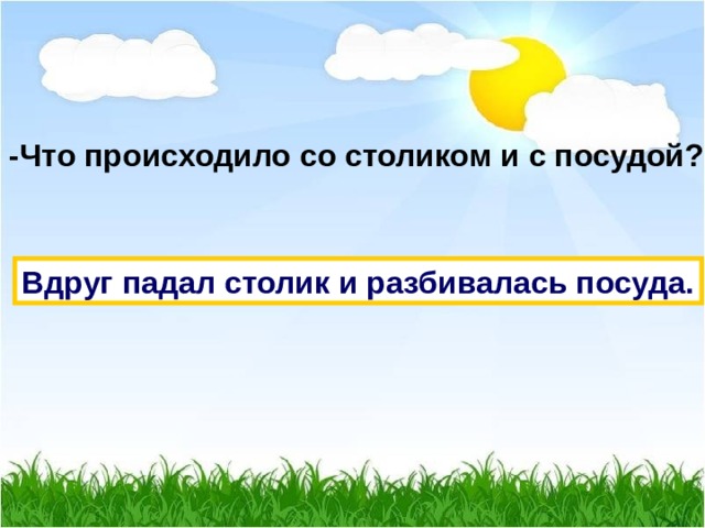 -Что происходило со столиком и с посудой? Вдруг падал столик и разбивалась посуда. 