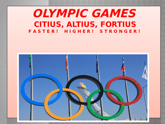 Olympic Games   Citius, altius, fortius   F a s t e r !  H I g h e r ! S t r o n g e r !              