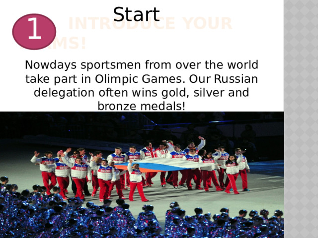 Start  Introduce your teams! 1 Nowdays sportsmen from over the world take part in Olimpic Games. Our Russian delegation often wins gold, silver and bronze medals! 