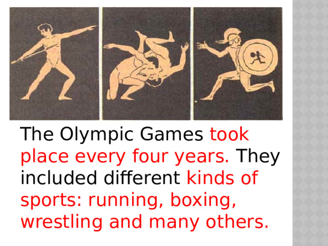 The Olympic Games took place every four years. They included different kinds of sports: running, boxing, wrestling and many others. 