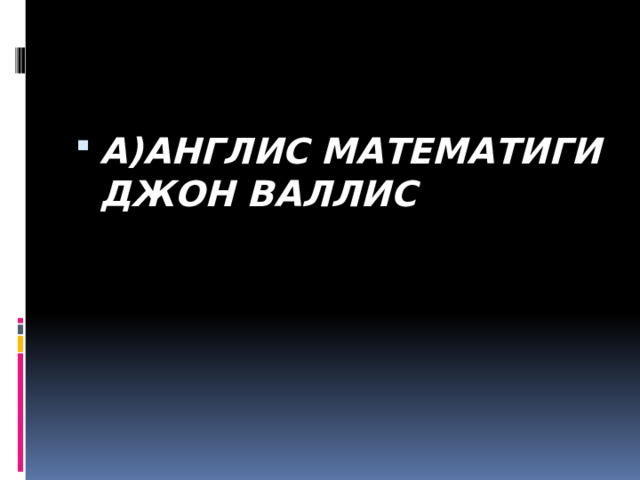 А)АНГЛИС МАТЕМАТИГИ ДЖОН ВАЛЛИС 