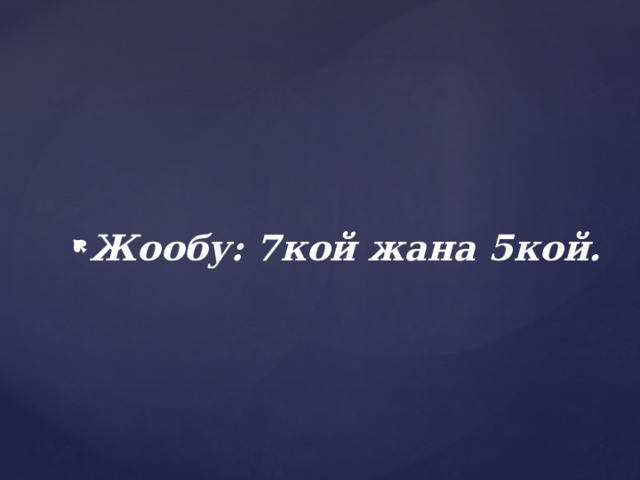 Жообу: 7кой жана 5кой. 
