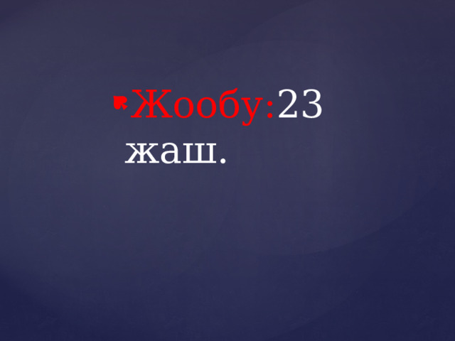 Жообу: 23 жаш. 