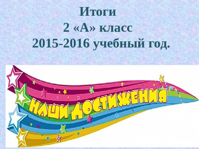  Итоги  2 «А» класс  2015-2016 учебный год. 