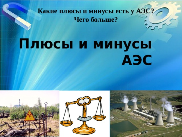 Какие плюсы и минусы есть у АЭС? Чего больше? Плюсы и минусы АЭС 