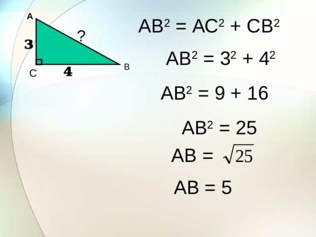 А АВ 2 = АС 2 + СВ 2 ? АВ 2 = 3 2 + 4 2 В С АВ 2 = 9 + 16 АВ 2 = 25 АВ = АВ = 5 