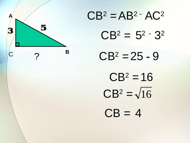 СВ 2 =  АВ 2  АС 2 А СВ 2 =  5 2   3 2 СВ 2 =  25   9 В ? С СВ 2 =  16 СВ 2 = СВ =  4 