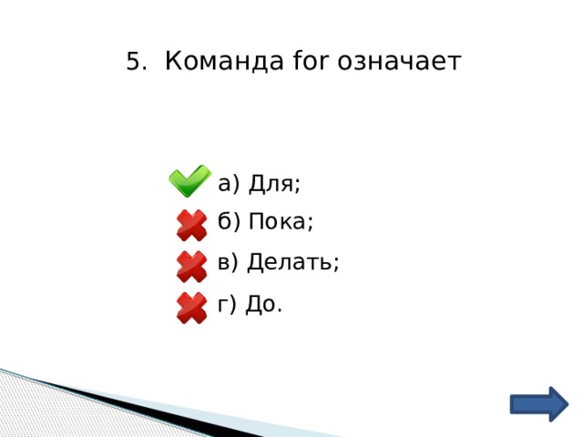 5.  Команда for означает а) Для; б) Пока; в) Делать; г) До. 