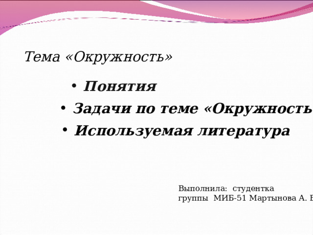 Тема «Окружность»  Понятия  Задачи по теме «Окружность»  Используемая литература Выполнила: студентка группы МИБ-51 Мартынова А. В. 
