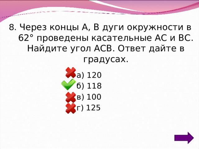 8. Через концы A, B дуги окружности в 62° проведены касательные AC и BC. Найдите угол ACB. Ответ дайте в градусах. а) 120 б) 118 в) 100 г) 125 