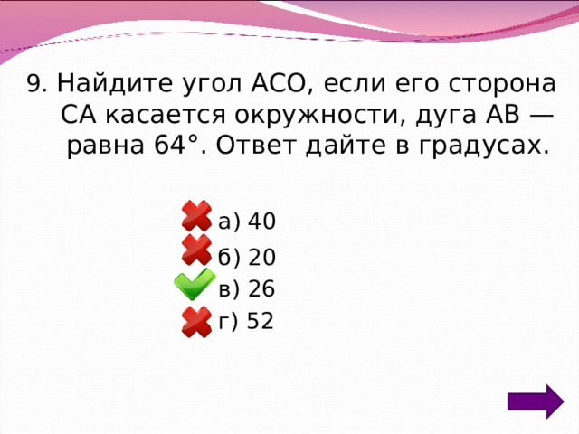 9. Найдите угол ACO, если его сторона CA касается окружности, дуга АВ — равна 64°. Ответ дайте в градусах. а) 40 б) 20 в) 26 г) 52 